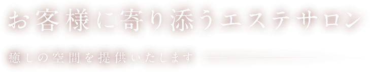 お客様に寄り添うエステサロン 癒しの空間を提供いたします。